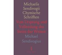 Michaelis Sendivogii Chymische Schrifften: Vom Ursprung und Vollendung des Steins der Weisen