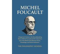 Michel Foucault: A Beginner's Guide to the Groundbreaking Work of Michel Foucault and His Critical Analysis of the Relationship Between Power, Knowledge, and Social Institutions (Western Philosophy)