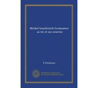 Michel Iouriévitch Lermontov, sa vie et ses oeuvres