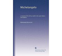 Michelangelo: a record of his life as told in his own letters and papers: Volume 1