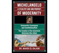 Michelangelo A Stealthy God and Prophet of Modernity: Homoerotic Cosmogony and Constitutionalism The Creation of the Scientistic Bohemian Neo-Adam