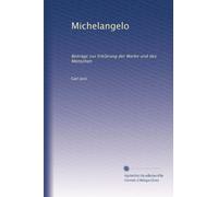 Michelangelo: Beiträge zur Erklärung der Werke und des Menschen