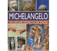Michelangelo: His Life & Works In 500 Images: His Life and Works in 500 Images, An Illustrated Exploration of the Artist, His Life and Context, with a Gallery of Over 200 Works (Great Artists)