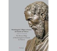 Michelangelo: l'effigie in bronzo di Daniele da Volterra-The bronze effigy of Michelangelo by Daniele da Volterra. Ediz. a colori