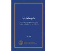 Michelangelo: neue Beiträge zur Erklärung seiner Werke, von Carl Justi ... mit 41 Tafeln
