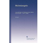 Michelangelo: neue Beiträge zur Erklärung seiner Werke, von Carl Justi ... mit 41 Tafeln