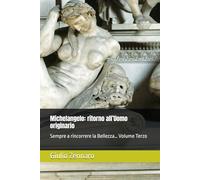Michelangelo: ritorno all’Uomo originario: Sempre a rincorrere la Bellezza… Volume Terzo