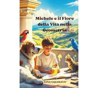 "Michele e il Fiore della Vita nella Geometria: Avventure Magiche tra Forme e Segreti": Una fiaba matematica per scoprire i segreti delle forme e la magia dei numeri, libro educativo bambini 8-12 ann