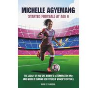 MICHELLE AGYEMANG: Started Football at Age 6: The Legacy of How One Woman’s Determination and Hard Work is Shaping Her Future in Women’s Football (THE ... THE UNTOLD STORIES OF FEMALE SOCCER LEGENDS)