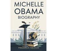 MICHELLE OBAMA BIOGRAPHY: From Chicago's South Side to the White House - A Journey of Empowerment, Resilience, and Impact