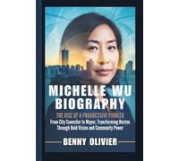 MICHELLE WU BIOGRAPHY: The Rise of a Progressive Pioneer - From City Councilor to Mayor, Transforming Boston Through Bold Vision and Community Power