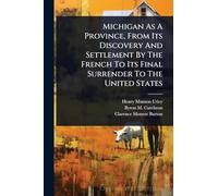 Michigan As A Province, From Its Discovery And Settlement By The French To Its Final Surrender To The United States
