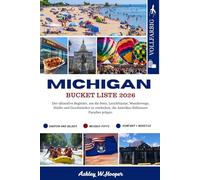 MICHIGAN BUCKET LISTE: Der ultimative Begleiter, um die Seen, Leuchttürme, Wanderwege, Städte und Geschmäcker zu entdecken, die Amerikas Süßwasser Paradies prägen.