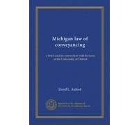 Michigan law of conveyancing: a brief used in connection with lectures at the University of Detroit