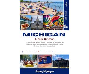 Michigan Liosta Buicéad: An Comhluadar Deiridh chun na Lochanna, na Tithe Solais, na Cosáin, na Bailte, agus na Blasanna a Shainmhíníonn Parthas Úruisce Mheiriceá a Fhionnachtain
