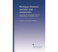 Michigan Masonic monitor and ceremonies: adopted by the Grand Lodge, Free and Accepted Masons of Michigan, 1912