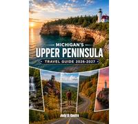 Michigan’s Upper Peninsula Travel Guide 2026-2027: A complete Road Trip Companion Covering Pictured Rocks,The Keweenaw Peninsula, Porcupine Mountains, ... and Itineraries For Every Kind of Traveler