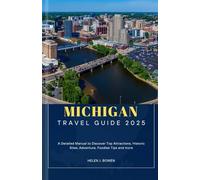 MICHIGAN TRAVEL GUIDE 2025: A Detailed Manual to Discover Top Attractions, Historic Sites, Adventure, Foodies Tips and more