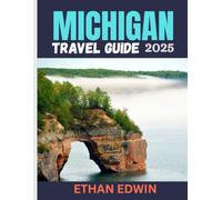 MICHIGAN TRAVEL GUIDE 2025: Where to Go, What to Do, and How to Experience the Great Lakes Like a Local