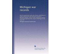 Michigan war records: plan for organizing county war history committees to collect and preserve the historical records of Michigan counties, and to ... of the citizens of Michigan in the great war