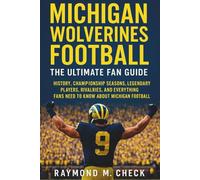 Michigan Wolverines Football: The Ultimate Fan Guide: History, championship seasons, legendary players, rivalries, and everything fans need to know about Michigan Football