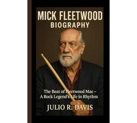 MICK FLEETWOOD BIOGRAPHY: The Beat of Fleetwood Mac - A Rock Legend’s Life in Rhythm
