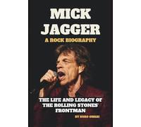 MICK JAGGER: A ROCK BIOGRAPHY: THE LIFE AND LEGACY OF THE ROLLING STONES' FRONTMAN
