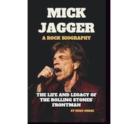 MICK JAGGER: A ROCK BIOGRAPHY: THE LIFE AND LEGACY OF THE ROLLING STONES' FRONTMAN
