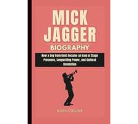 MICK JAGGER BIOGRAPHY: How a Boy from Kent Became an Icon of Stage Presence, Songwriting Power, and Cultural Revolution
