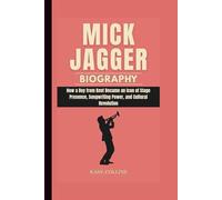 MICK JAGGER BIOGRAPHY: How a Boy from Kent Became an Icon of Stage Presence, Songwriting Power, and Cultural Revolution