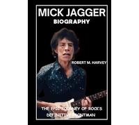 Mick Jagger Biography: The Epic Journey of Rock’s Definitive Frontman