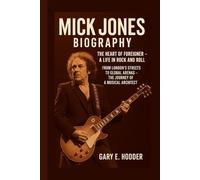 MICK JONES BIOGRAPHY: The Heart of Foreigner - A Life in Rock and Roll From London’s Streets to Global Arenas - The Journey of a Musical Architect