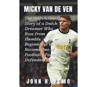 Micky Van De Ven Biography: The Inspirational Story of a Dutch Dreamer Who Rose from Humble Beginnings to Become One of Football’s Fastest Defenders Alive