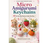 Micro Amigurumi Keychains: 40 No-Sew Mini Patterns Under One Hour