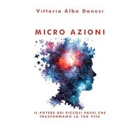 Micro-Azioni - Il potere dei piccoli passi che trasformano la tua vita: Come cambiare abitudini, identità e risultati con gesti piccoli ma potenti (LIBERA-MENTE)