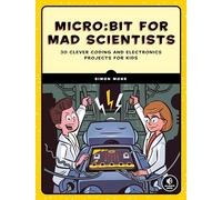 Micro:bit for Mad Scientists: 30 Clever Coding and Electronics Projects for Kids