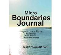 MICRO-BOUNDARIES JOURNAL: iny Daily Limits to Protect Your Energy, Avoid Burnout & Reclaim Your Peace