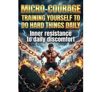 Micro-Courage: Training Yourself to Do Hard Things Daily: Inner resistance to daily discomfort