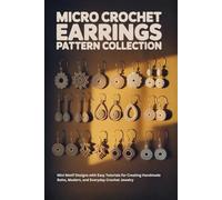 Micro Crochet Earrings Pattern Collection: Mini Motif Designs with Easy Tutorials for Creating Handmade Boho, Modern, and Everyday Crochet Jewelry