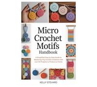 Micro Crochet Motifs Handbook: A Simplified Step by Step Guide to Mastering Tiny Crochet Creations with over 50 Projects to Produce at Home