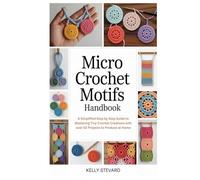 Micro Crochet Motifs Handbook: A Simplified Step by Step Guide to Mastering Tiny Crochet Creations with over 50 Projects to Produce at Home