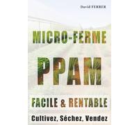 Micro-Ferme PPAM - Facile & Rentable: Cultivez, Séchez, Vendez (LES COMPLÉMENTS ALIMENTAIRES DE SANTÉ BIO EUROPE)
