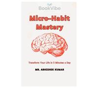 Micro-Habit Mastery: Trasfrom Your Life in 5 Minutes a Day