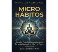 MICRO HÁBITOS: Cómo los Pequeños Comportamientos Forjan tu Identidad, tu Éxito y tu Futuro (The Clarity & Leverage Series.)