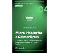 Micro-Habits for a Calmer Brain: A Short Read to Build Calm Without Relying on Motivation, Willpower, or a Perfect Routine (Nervous System Reset Series)