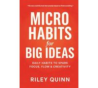 Micro Habits for Big Ideas: Daily Habits to Spark Focus, Flow & Creativity