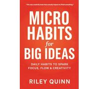 Micro Habits for Big Ideas: Daily Habits to Spark Focus, Flow & Creativity