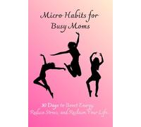 Micro Habits for Busy Moms: 30 Days to Boost Energy, Reduce Stress, and Reclaim Your Life