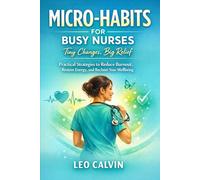 MICRO-HABITS FOR BUSY NURSES: TINY CHANGES, BIG RELIEF: Practical strategies to Reduce Burnout, Restore Energy, and Reclaim Your Wellbeing