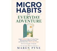 MICRO HABITS FOR EVERYDAY ADVENTURE: Simple 5-Minute Ways to Try New Things, Break Routine, Rediscover Curiosity, and Feel More Alive - Without Big Changes (The Micro Habits Series)